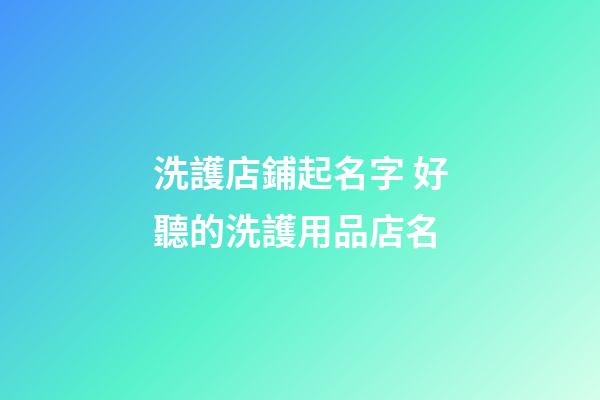 洗護店鋪起名字 好聽的洗護用品店名-第1張-店鋪起名-玄機派